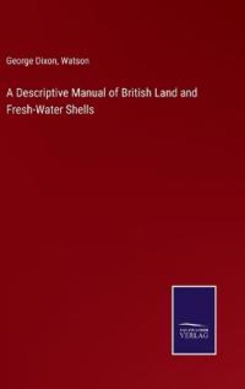 A Descriptive Manual of British Land and Fresh-Water Shells