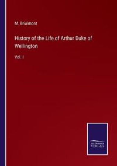History of the Life of Arthur Duke of Wellington