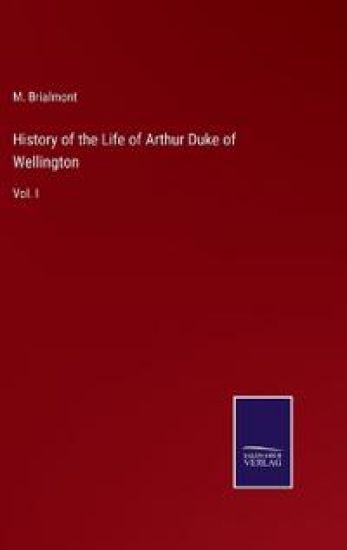 History of the Life of Arthur Duke of Wellington