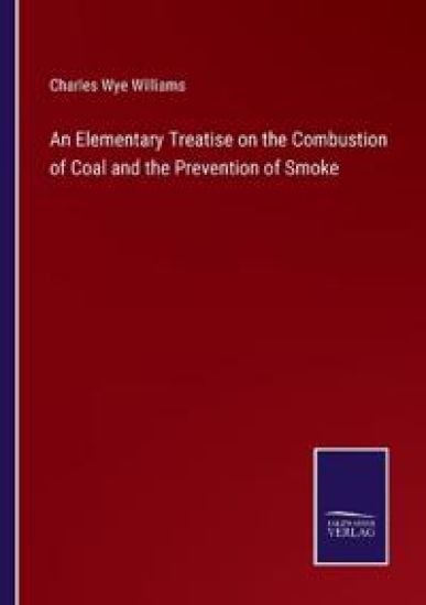 An Elementary Treatise on the Combustion of Coal and the Prevention of Smoke