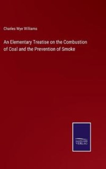 An Elementary Treatise on the Combustion of Coal and the Prevention of Smoke