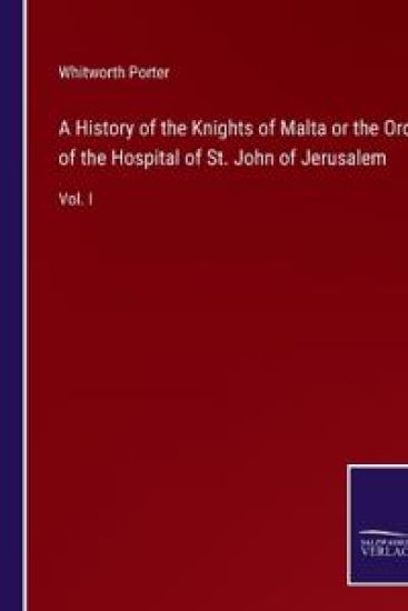 A History of the Knights of Malta or the Order of the Hospital of St. John of Jerusalem