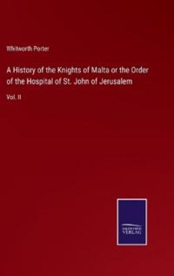 A History of the Knights of Malta or the Order of the Hospital of St. John of Jerusalem