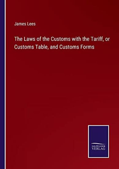 The Laws of the Customs with the Tariff, or Customs Table, and Customs Forms