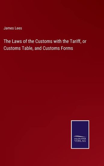 The Laws of the Customs with the Tariff, or Customs Table, and Customs Forms