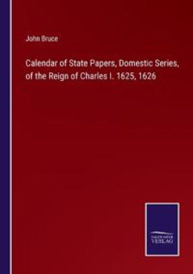Calendar of State Papers, Domestic Series, of the Reign of Charles I. 1625, 1626