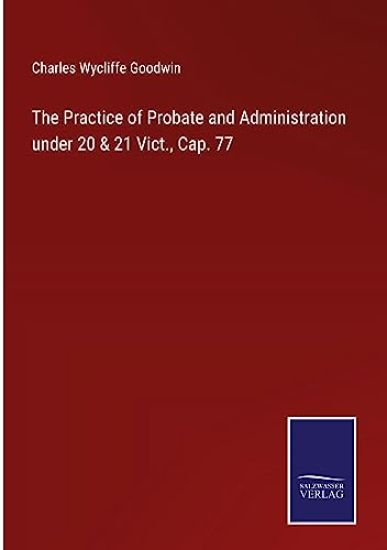The Practice of Probate and Administration under 20 & 21 Vict., Cap. 77