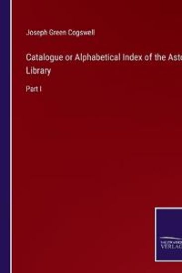 Catalogue or Alphabetical Index of the Astor Library