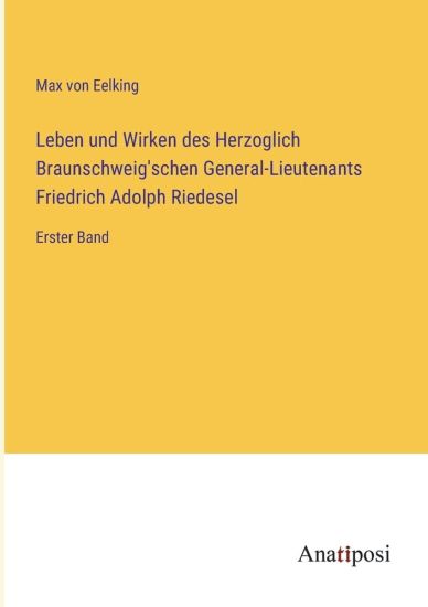 Leben und Wirken des Herzoglich Braunschweig'schen General-Lieutenants Friedrich Adolph Riedesel