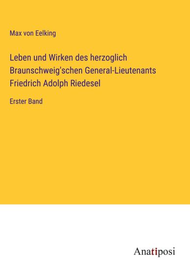Leben und Wirken des herzoglich Braunschweig'schen General-Lieutenants Friedrich Adolph Riedesel
