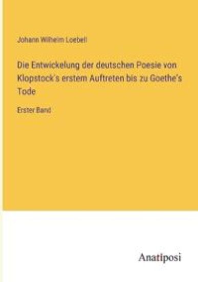 Die Entwickelung der deutschen Poesie von Klopstock's erstem Auftreten bis zu Goethe's Tode