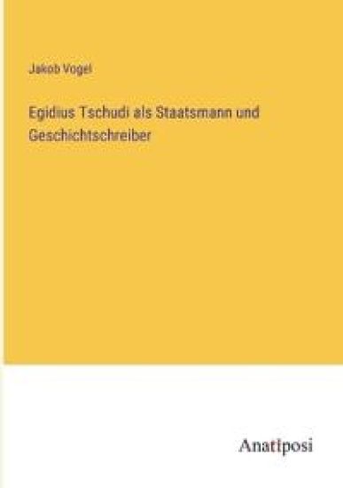 Egidius Tschudi als Staatsmann und Geschichtschreiber