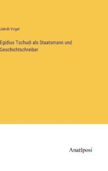 Egidius Tschudi als Staatsmann und Geschichtschreiber
