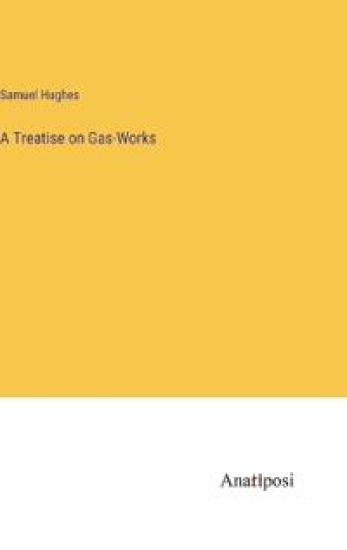 A Treatise on Gas-Works