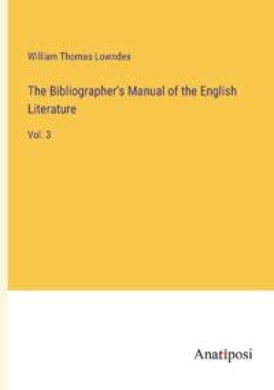 The Bibliographer's Manual of the English Literature