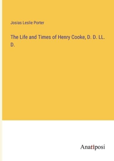 The Life and Times of Henry Cooke, D. D. LL. D.