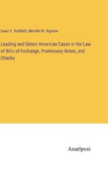 Leading and Select American Cases in the Law of Bills of Exchange, Promissory Notes, and Checks