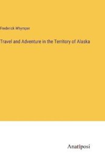 Travel and Adventure in the Territory of Alaska