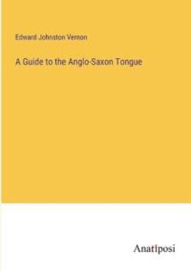A Guide to the Anglo-Saxon Tongue