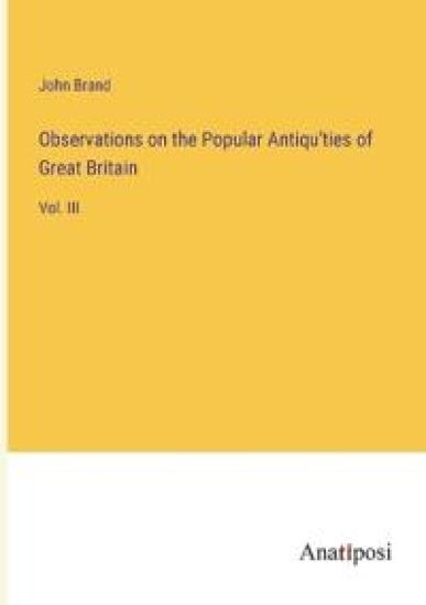 Observations on the Popular Antiqu'ties of Great Britain
