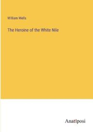 The Heroine of the White Nile – William Wells, kirjan kansikuva