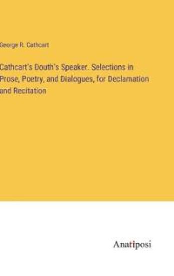 Cathcart's Douth's Speaker. Selections in Prose, Poetry, and Dialogues, for Declamation and Recitation