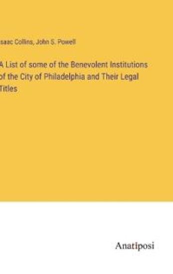 A List of some of the Benevolent Institutions of the City of Philadelphia and Their Legal Titles