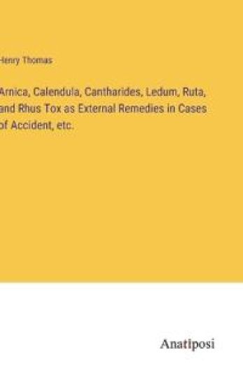 Arnica, Calendula, Cantharides, Ledum, Ruta, and Rhus Tox as External Remedies in Cases of Accident, etc.