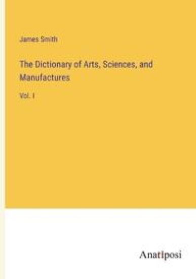 The Dictionary of Arts, Sciences, and Manufactures