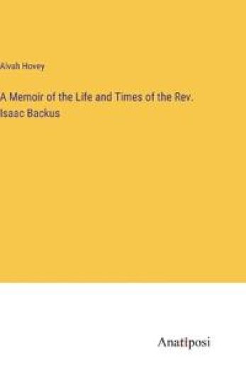 A Memoir of the Life and Times of the Rev. Isaac Backus