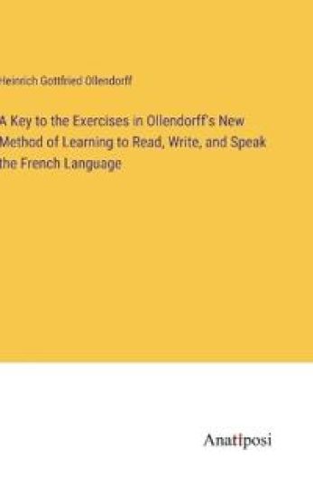 A Key to the Exercises in Ollendorff's New Method of Learning to Read, Write, and Speak the French Language