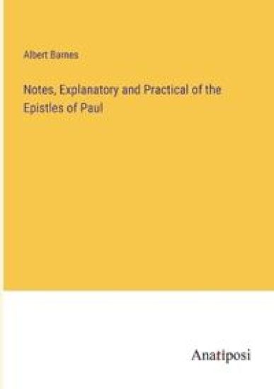 Notes, Explanatory and Practical of the Epistles of Paul