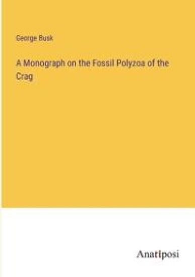 A Monograph on the Fossil Polyzoa of the Crag