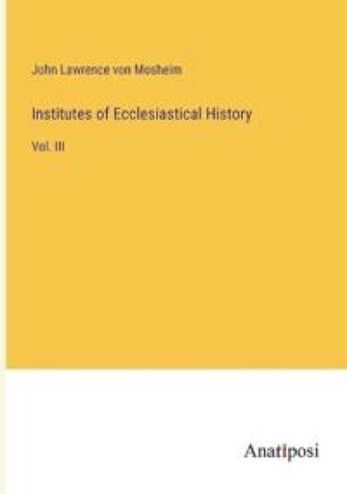 Institutes of Ecclesiastical History: Vol. III
