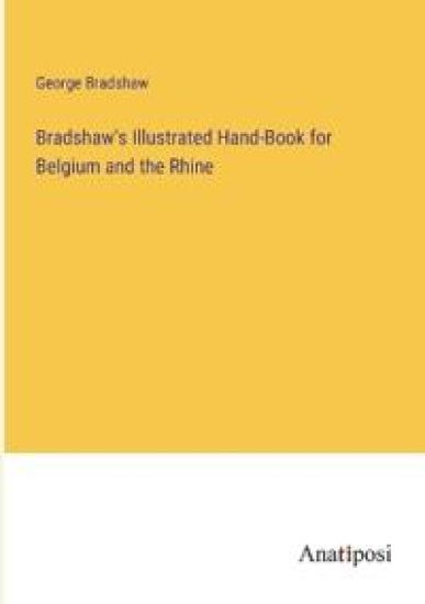 Bradshaw's Illustrated Hand-Book for Belgium and the Rhine