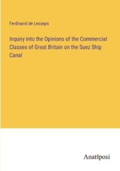 Inquiry into the Opinions of the Commercial Classes of Great Britain on the Suez Ship Canal