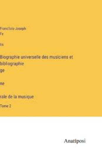 Biographie universelle des musiciens et bibliographie génèrale de la musique
