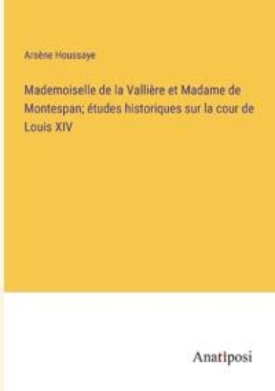 Mademoiselle de la Vallière et Madame de Montespan; études historiques sur la cour de Louis XIV