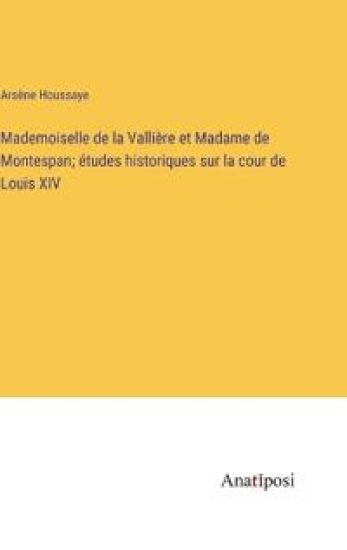 Mademoiselle de la Vallière et Madame de Montespan; études historiques sur la cour de Louis XIV