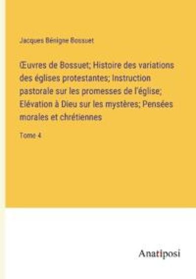 OEuvres de Bossuet; Histoire des variations des églises protestantes; Instruction pastorale sur les promesses de l'église; Elévation à Dieu sur les mystères; Pensées morales et chrétiennes