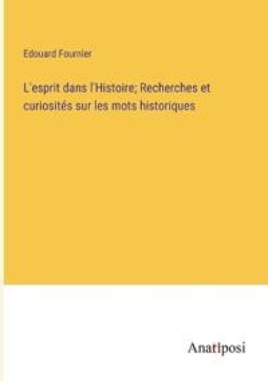 L'esprit dans l'Histoire; Recherches et curiosités sur les mots historiques