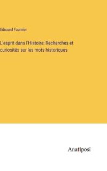 L'esprit dans l'Histoire; Recherches et curiosités sur les mots historiques