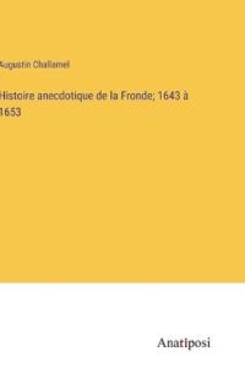 Histoire anecdotique de la Fronde; 1643 à 1653