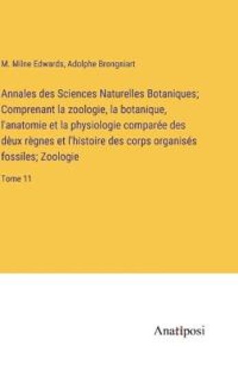Annales des Sciences Naturelles Botaniques; Comprenant la zoologie, la botanique, l'anatomie et la physiologie comparée des dèux règnes et l'histoire des corps organisés fossiles; Zoologie
