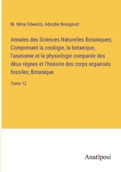 Annales des Sciences Naturelles Botaniques; Comprenant la zoologie, la botanique, l'anatomie et la physiologie comparée des dèux règnes et l'histoire des corps organisés fossiles; Botanique
