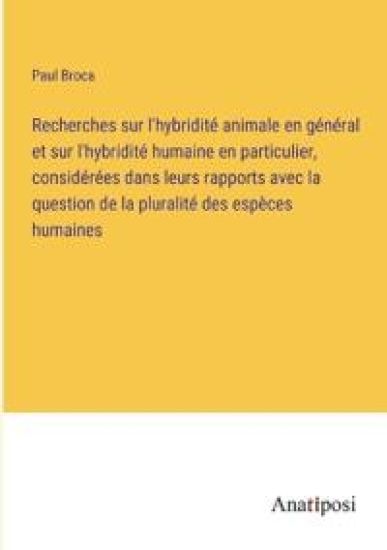 Recherches sur l'hybridité animale en général et sur l'hybridité humaine en particulier, considérées dans leurs rapports avec la question de la pluralité des espèces humaines