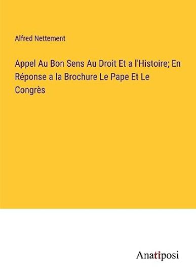 Appel Au Bon Sens Au Droit Et a l'Histoire; En Réponse a la Brochure Le Pape Et Le Congrès