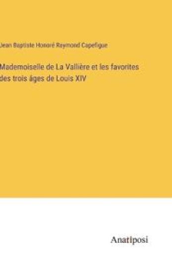 Mademoiselle de La Vallière et les favorites des trois âges de Louis XIV
