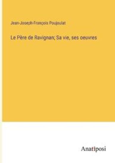 Le Père de Ravignan; Sa vie, ses oeuvres