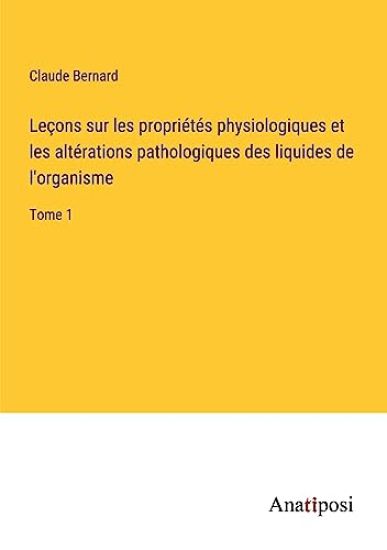 Leçons sur les propriétés physiologiques et les altérations pathologiques des liquides de l'organisme: Tome 1